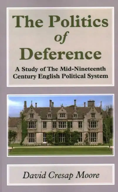 The Politics of Deference: A Study of the Mid-Nineteenth Century British Political System by David Cresap Moore