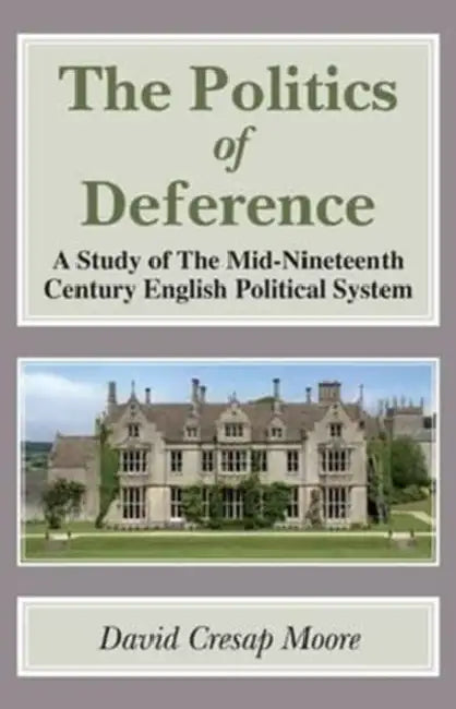 The Politics of Deference: A Study of the Mid-Nineteenth Century British Political System by David Cresap Moore
