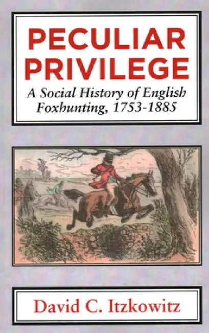Peculiar Privilege: A Social History of English Foxhunting, 1753-1885 by David C. Itzkowitz