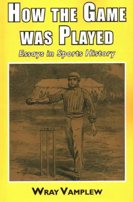 How the Game Was Played: Essays in Sports History by Wary Vamplew