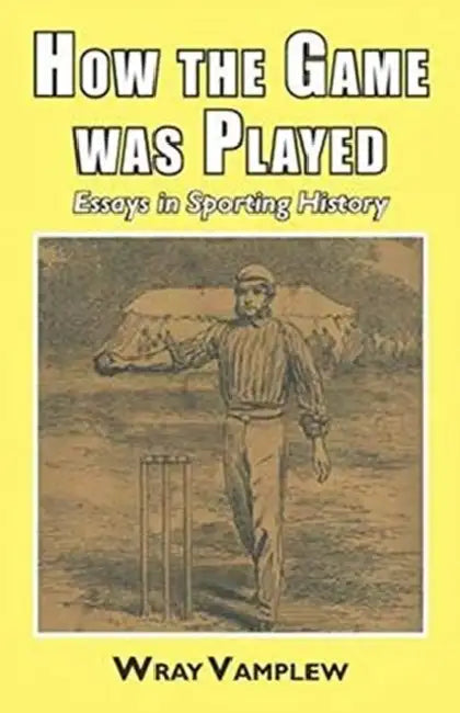 How the Game Was Played: Essays in Sports History by Wary Vamplew
