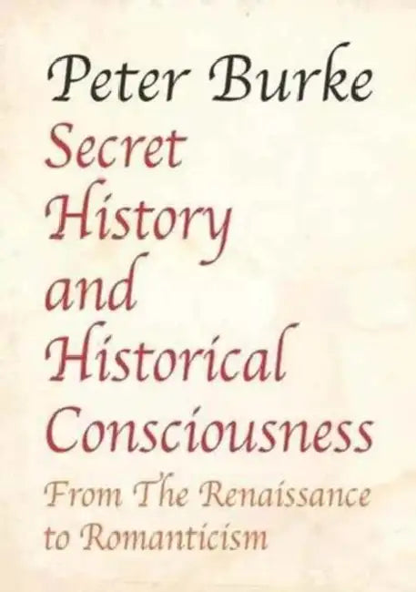 Secret History and Historical Consciousness: From Renaissance to Romanticism. by Peter Of Cultural Hist Burke