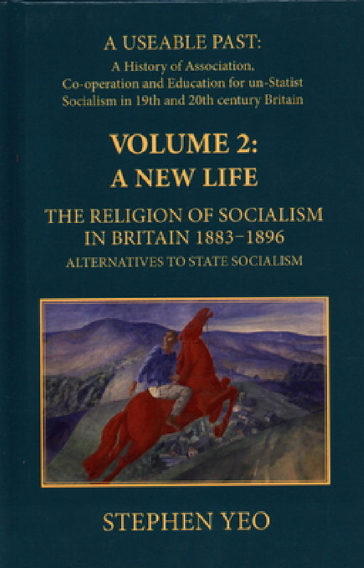 A New Life, the Religion of Socialism in Britain, 1883-1896: Alternatives to State Socialism by Stephen Yeo