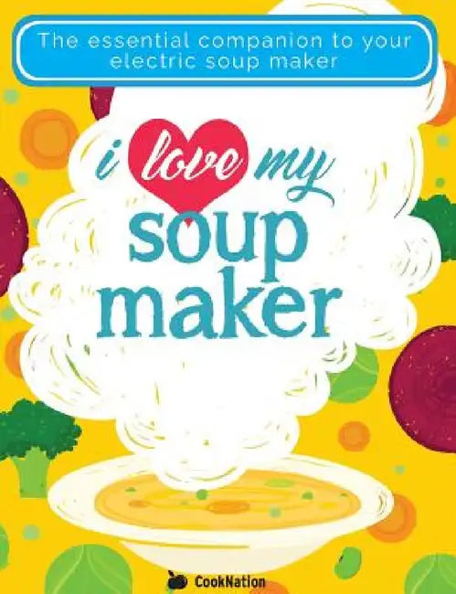 I Love My Soupmaker: The Only Soup Machine Recipe Book You'll Ever Need by Cooknation