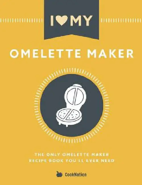 I Love My Omelette Maker: The Only Omelette Maker Recipe Book You'll Ever Need by Cooknation