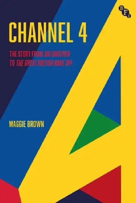 Channel 4: The Story from Big Brother to the Great British Bake Off by Maggie Brown