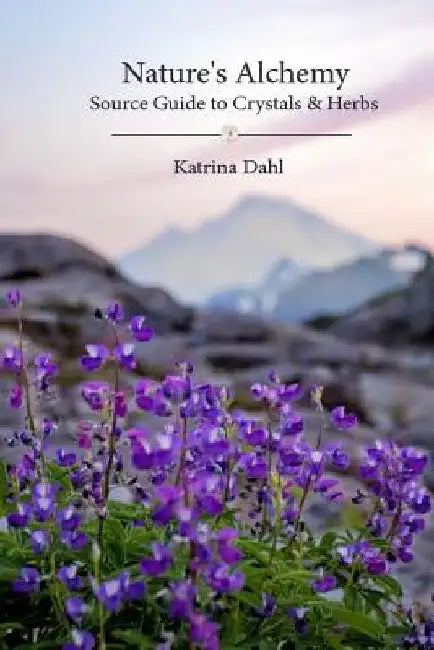 Nature's Alchemy: Source Guide to Crystals & Herbs by Katrina Dahl
