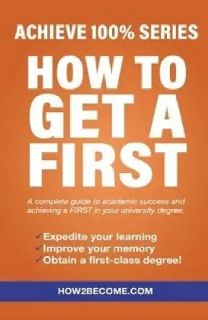How To Get A First: Achieve 100% Series A complete guide to academic success and achieving a FIRST in your university degree. by How2Become