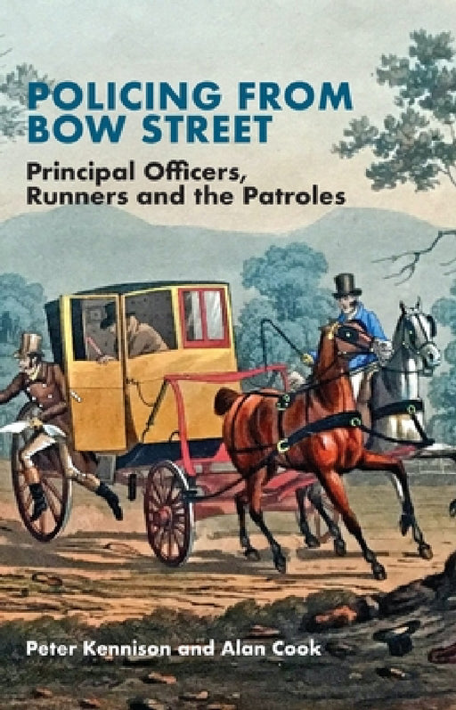 Policing from Bow Street: Principal Officers, Runners and the Patroles by Peter Kennison