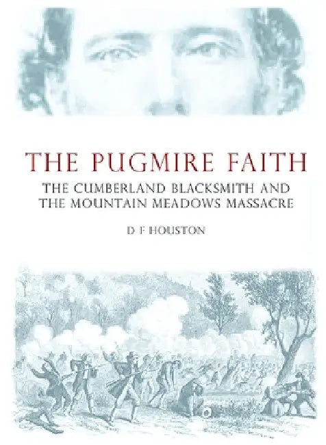 The Pugmire Faith: The Cumberland Blacksmith and the Mountain Meadows Massacre by D. Houston