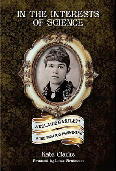 In the Interests of Science: Adelaide Bartlett and the Pimlico Poisoning by Kate Clarke