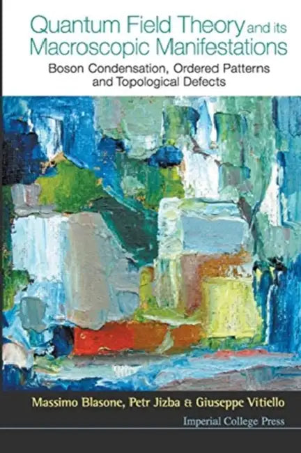 Quantum Field Theory and Its Macroscopic Manifestations: Boson Condensation, Ordered Patterns and Topological Defects by Massimo Blasone, Petr Jizba, Giuseppe Vitiello