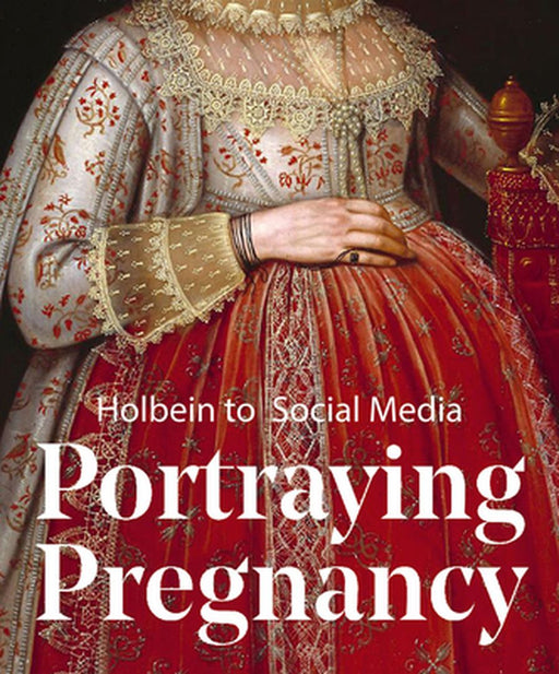 Portraying Pregnancy: Holbein to Instagram by Karen Hearn