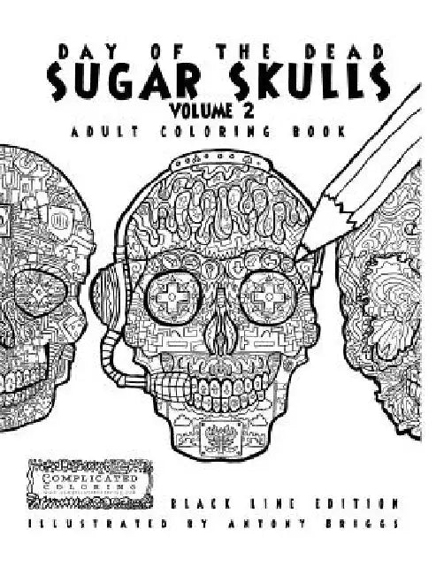 Day of the Dead - Sugar Skulls: Book 2: Adult Coloring Book - Black Line Edition by Antony Briggs