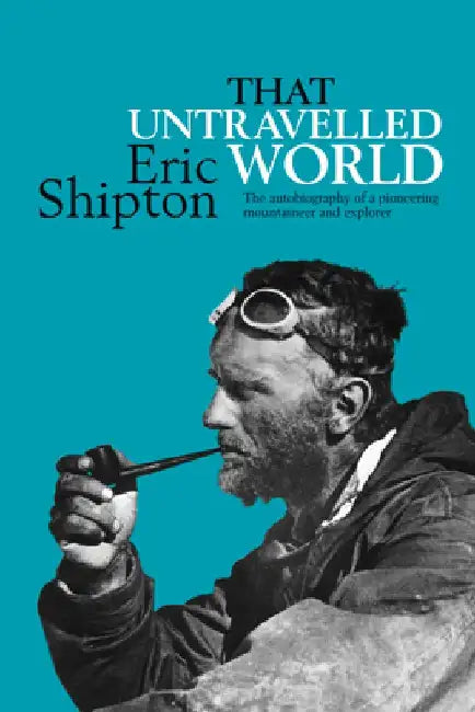 That Untravelled World: The autobiography of a pioneering mountaineer and explorer by Eric Shipton