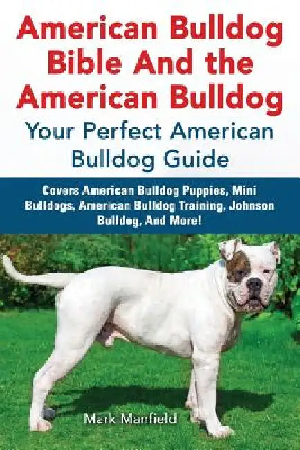 American Bulldog Bible And the American Bulldog: Your Perfect American Bulldog Guide Covers American Bulldog Puppies, Mini Bulldogs, American Bulldog by Mark Manfield