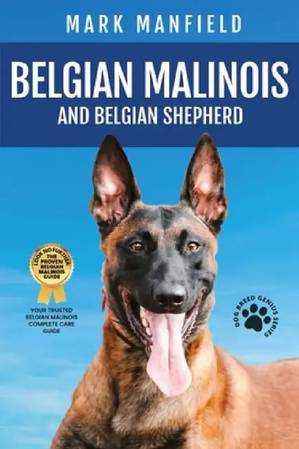 Belgian Malinois And Belgian Shepherd: Belgian Malinois And Belgian Shepherd Bible Includes Belgian Malinois Training, Belgian Sheepdog, Puppies, Belg by Mark Manfield