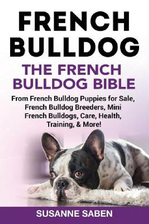 French Bulldog: The French Bulldog Bible: From French Bulldog Puppies for Sale, French Bulldog Breeders, French Bulldog Breeders, Mini by Susanne Saben