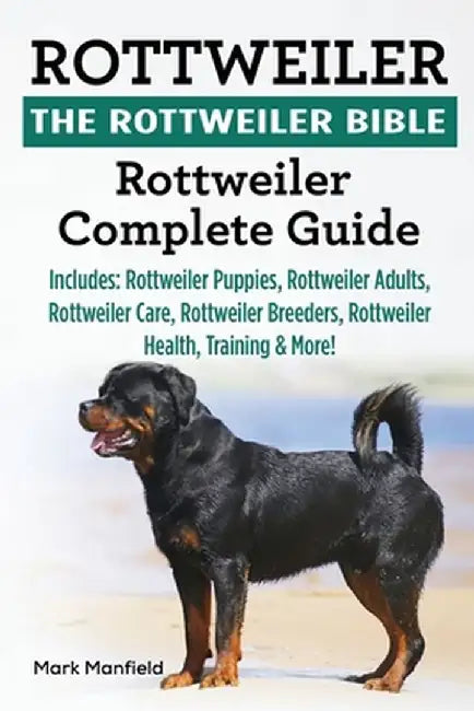 Rottweiler: The Rottweiler Bible: Rottweiler Complete Guide. Includes: Rottweiler Puppies, Rottweil by Manfield, Mark