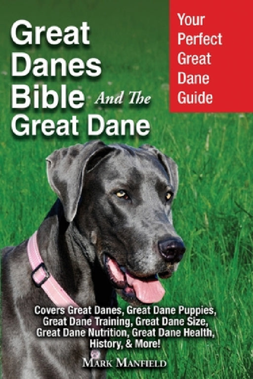 Great Danes Bible And The Great Dane: Your Perfect Great Dane Guide Covers Great Danes, Great Dane Puppies, Great Dane Training, Great Dane Size, Grea by Mark Manfield
