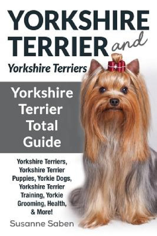 Yorkshire Terrier And Yorkshire Terriers: Yorkshire Terrier Total Guide Yorkshire Terriers, Yorkshire Terrier Puppies, Yorkie Dogs, Yorkshire Terrier by Susanne Saben