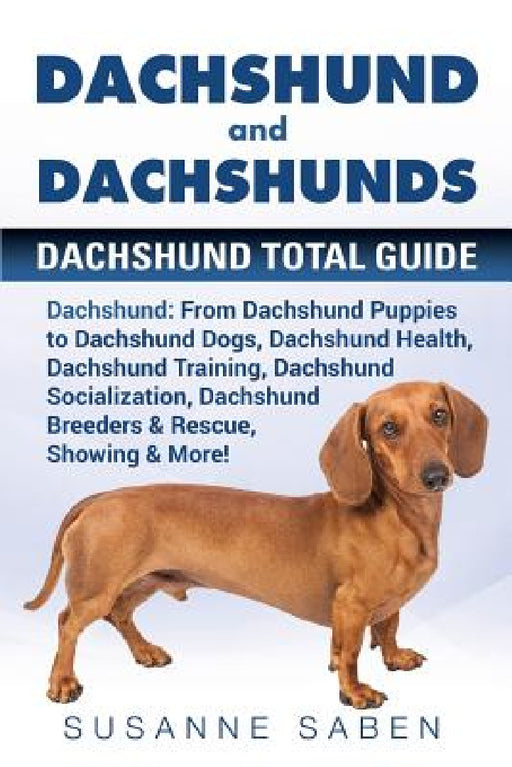 Dachshund And Dachshunds: Dachshund Total Guide Dachshund: From Dachshund Puppies to Dachshund Dogs, Dachshund Health, Dachshund Training, Dachs by Susanne Saben