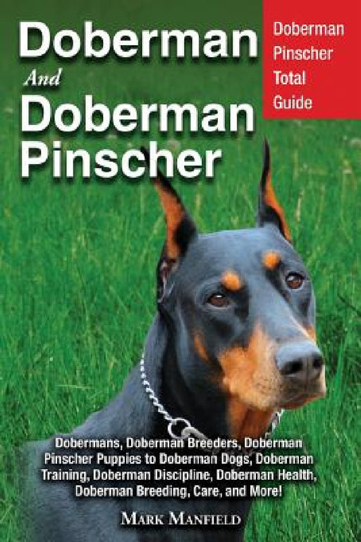 Doberman and Doberman Pinscher: Doberman Pinscher Complete Guide: Puppies, Training, Adults, Discipline, Health, Breeders, Care & More! by Mark Manfield