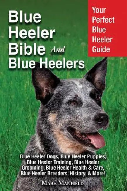 Blue Heeler Bible And Blue Heelers: Your Perfect Blue Heeler Guide Blue Heeler Dogs, Blue Heeler Puppies, Blue Heeler Training, Blue Heeler Grooming, by Mark Manfield