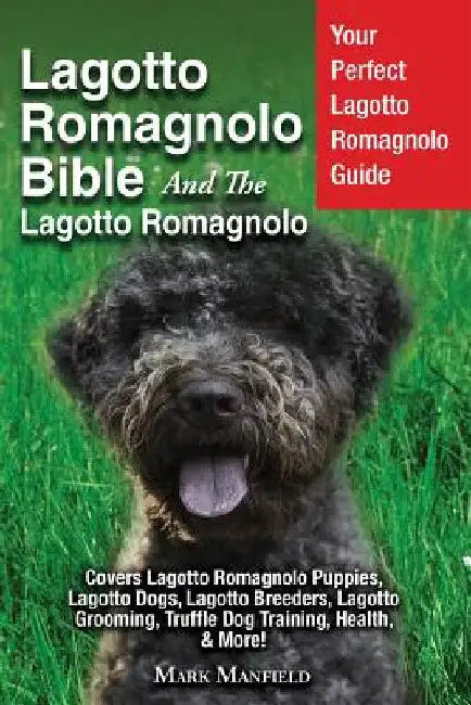 Lagotto Romagnolo Bible And The Lagotto Romagnolo: Your Perfect Lagotto Romagnolo Guide Covers Lagotto Romagnolo Puppies, Lagotto Dogs, Lagotto Breede by Mark Manfield
