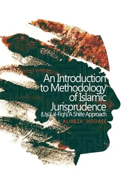 An Introduction to Methodology of Islamic Jurisprudence (Usul al-Fiqh) A Shiite Approach by Alireza Hodaee