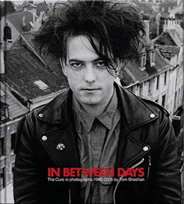 In Between Days: The Cure in Photographs 1982-2005 by Tom Sheehan