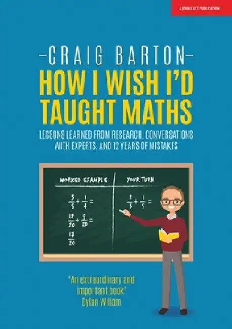 How I Wish I'd Taught Maths: Lessons Learned from Research, Conversations with Experts, and 12 Years of Mistakes by Craig Barton