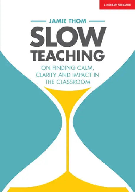 Slow Teaching: On Finding Calm, Clarity and Impact in the Classroom by Jamie Thom