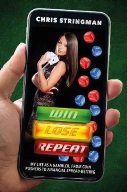 Win. Lose. Repeat.: My Life as a Gambler, from Coin Pushers to Financial Spread-Betting by Chris Stringman