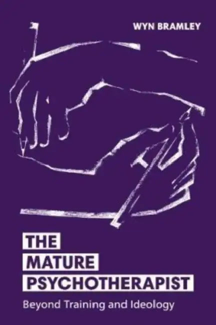 The Mature Psychotherapist: Beyond Training and Ideology by Wyn Bramley