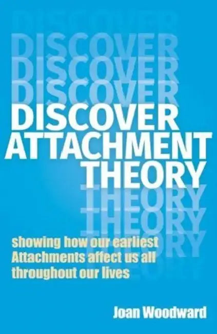 Discover Attachment Theory: Showing How Our Earliest Attachments Affect Us All Throughout Our Lives by Joan Woodward
