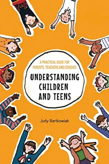 Understanding Children and Teens: A Practical Guide for Parents, Teachers and Coaches by Judy Bartkowiak