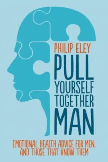 Pull Yourself Together, Man: Emotional health advice for ment and those who know them by Philip Eley