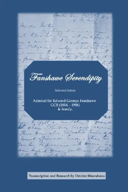 Fanshawe Serendipity: selected letters Admiral Sir Edward Gennys Fanshawe GCB (1814 - 1906) & family by Deirdre Marculescu, Rosalind Alexander, Derek Alexander