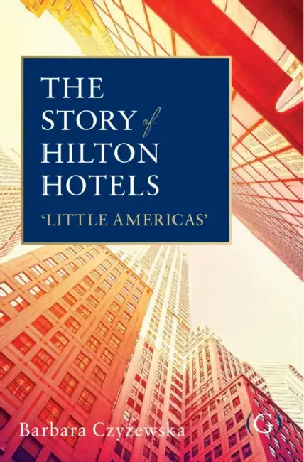 The Story of Hilton Hotels: ‘Little Americas’ by Dr Barbara (Lecturer in Hospitality and Tourism, London Geller College of Hospitality and Tourism, University of West London, UK.) Czyzewska