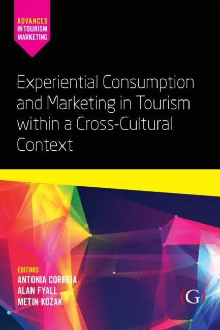 Experiential Consumption and Marketing in Tourism within a Cross-Cultural Context by Antonia (EDT)/ Fyall, Alan (EDT)/ Kozak, Metin (EDT) Correia