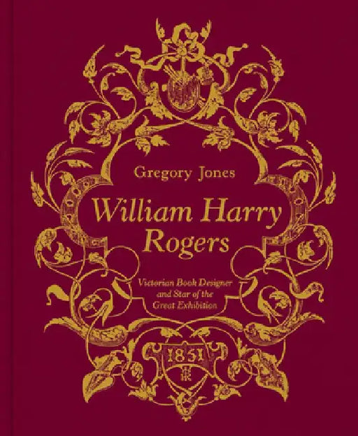 William Harry Rogers: Victorian Book Designer and Star of the Great Exhibition by Gregory Jones