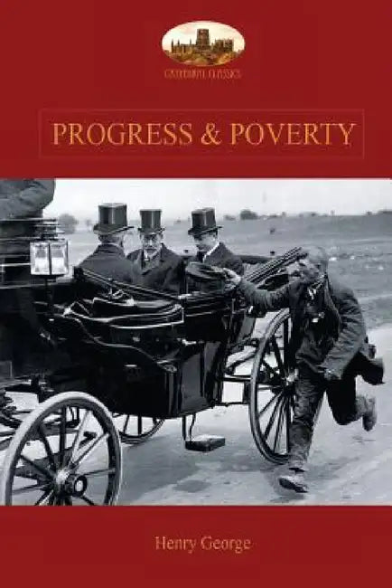 Progress and Poverty: An Inquiry into the Cause of Increase of Want with Increase of Wealth: The Remedy by Henry George