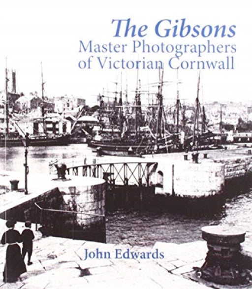 The Gibsons: Master Photographers of Victorian Cornwall by John Edwards