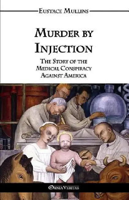 Murder by Injection: The Story of the Medical Conspiracy Against America by Mullins, Eustace Clarence