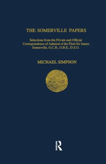 The Somerville Papers: Selections from the Private and Official Correspondence of Admiral of the Fleet Sir James Somerville, GCB, GBE, DSO by Michael Simpson