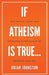 If Atheism is True...: The Futile Faith and Hopeless Hypotheses of Dawkins and Co. by Brian Johnston