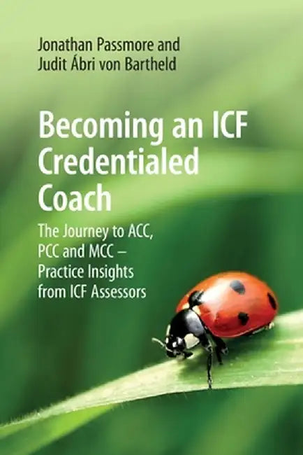 Becoming an ICF Credentialed Coach: The Journey to ACC, PCC and MCC - Practice Insights from ICF Assessors by Jonathan Passmore