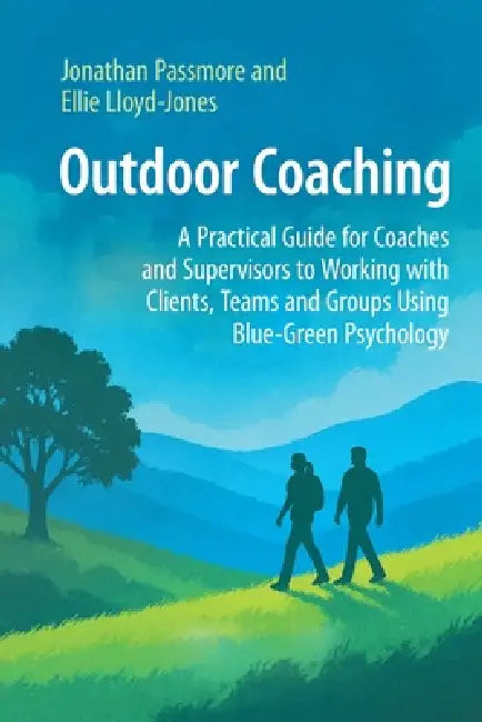 Outdoor Coaching: A Practical Guide for Coaches and Supervisors to Working with Clients, Teams and Groups Using Blue-Green Psychology by Jonathan Passmore, Ellie Lloyd-Jones