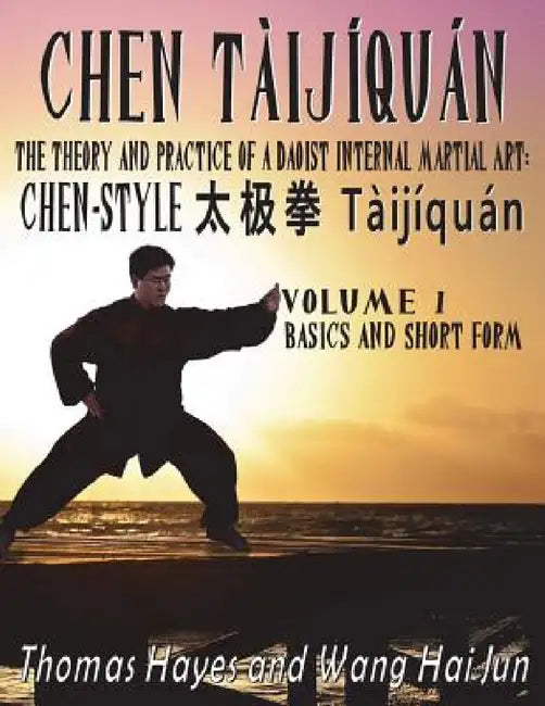 Chen Tàijíquán: The Theory and Practice of a Daoist Internal Martial Art: Volume 1 - Basics and Short Form by Thomas Hayes, Wang Hai Jun